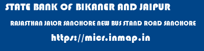STATE BANK OF BIKANER AND JAIPUR  RAJASTHAN JALOR SANCHORE NEW BUS STAND ROAD SANCHORE  micr code